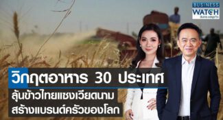 คลิป-วิกฤตอาหาร 30 ประเทศ ลุ้นข้าวไทยแซงเวียดนาม สร้างแบรนด์ครัวของโลก