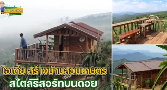 ไอเดีย “บ้านสวนเกษตร” สไตล์รีสอร์ทบนดอย สร้างไว้เฝ้าสวน พักผ่อน